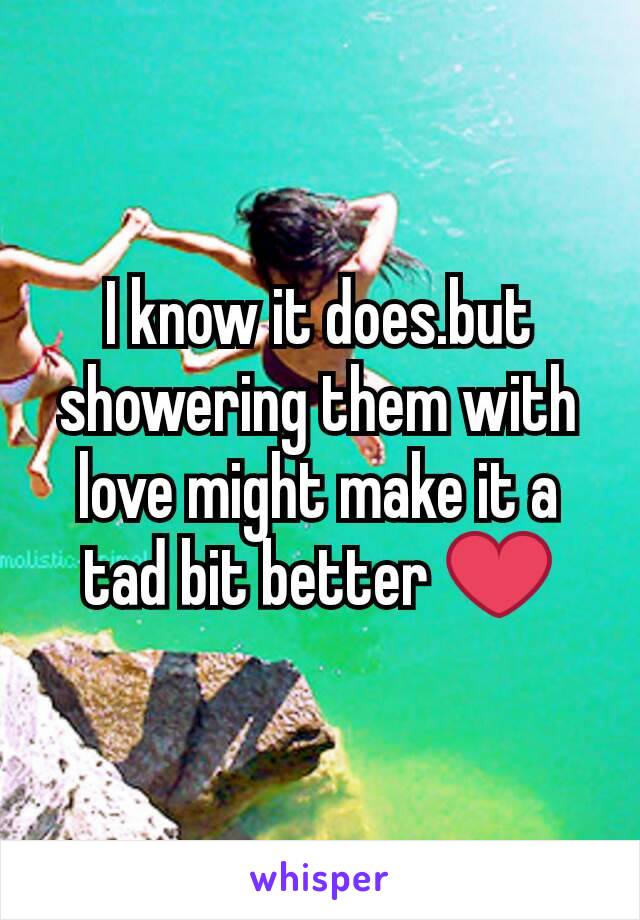 I know it does.but showering them with love might make it a tad bit better ❤