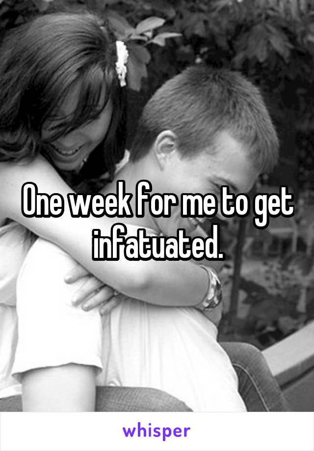 One week for me to get infatuated.