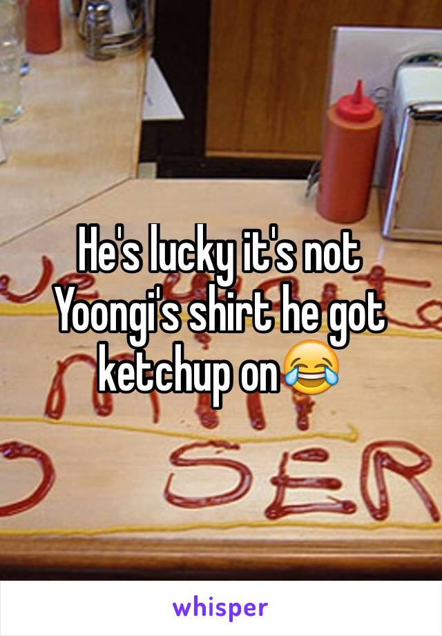 He's lucky it's not Yoongi's shirt he got ketchup on😂