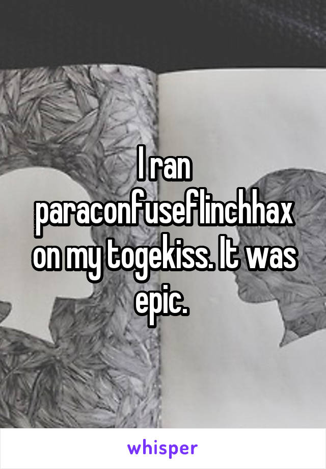 I ran paraconfuseflinchhax on my togekiss. It was epic. 