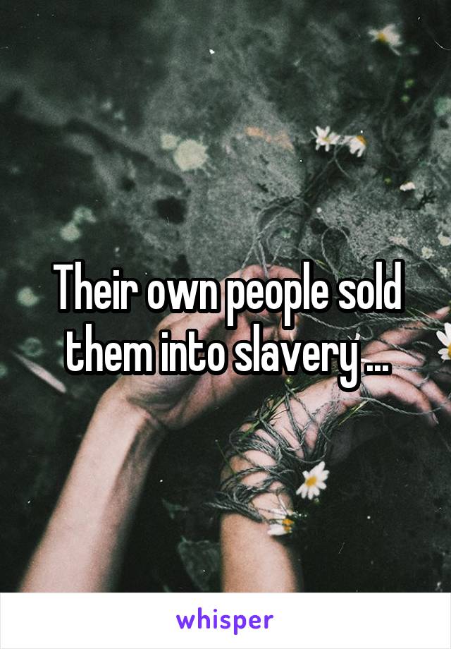 Their own people sold them into slavery ...