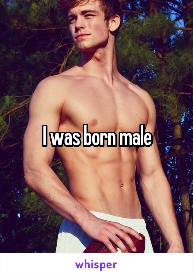 I was born male