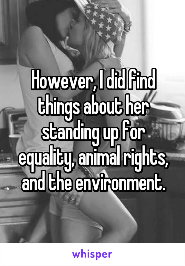 However, I did find things about her standing up for equality, animal rights, and the environment.