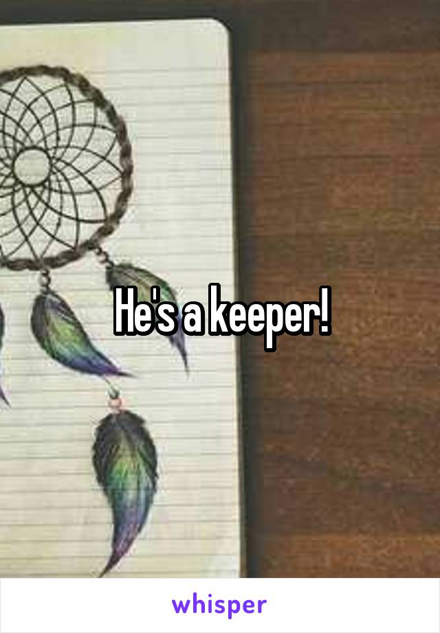 He's a keeper!