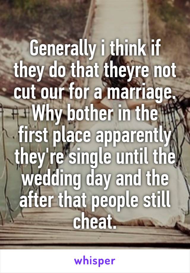 Generally i think if they do that theyre not cut our for a marriage.
Why bother in the first place apparently they're single until the wedding day and the after that people still cheat.