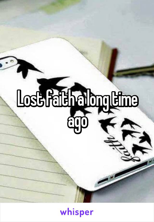 Lost faith a long time ago