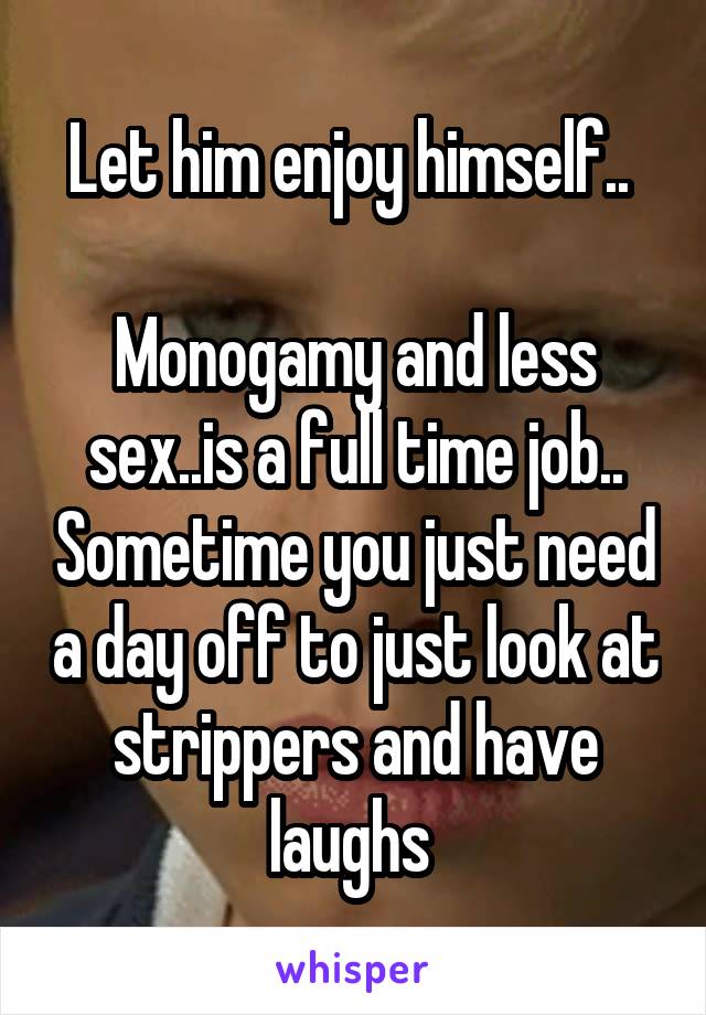 Let him enjoy himself.. 

Monogamy and less sex..is a full time job.. Sometime you just need a day off to just look at strippers and have laughs 