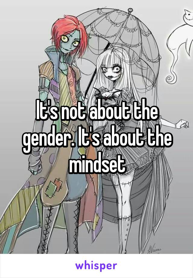 It's not about the gender. It's about the mindset