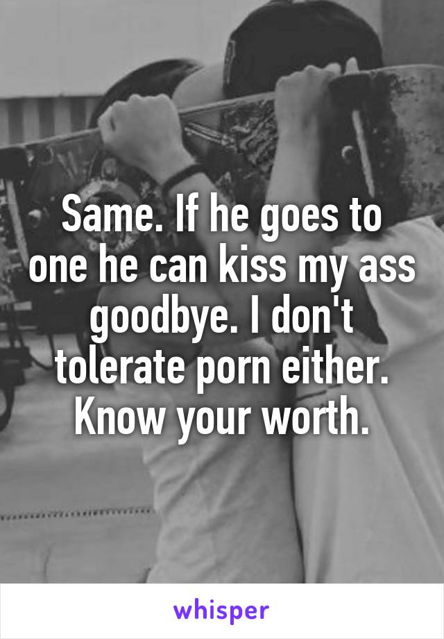 Same. If he goes to one he can kiss my ass goodbye. I don't tolerate porn either. Know your worth.