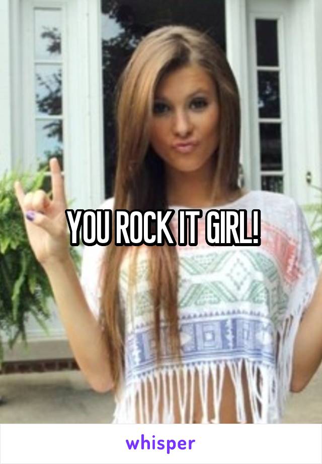 YOU ROCK IT GIRL!