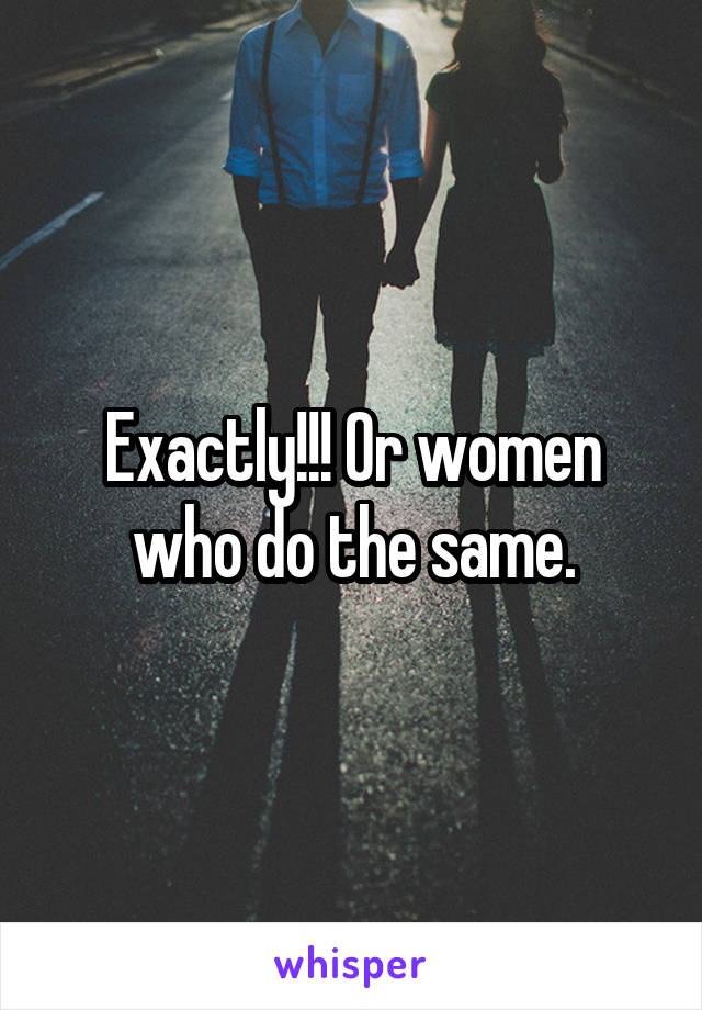 Exactly!!! Or women who do the same.