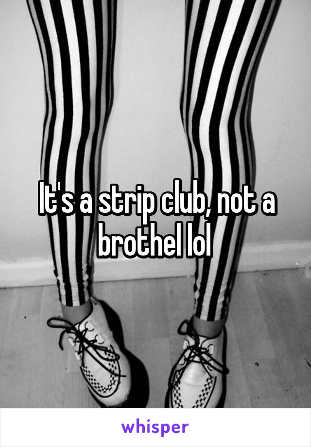 It's a strip club, not a brothel lol 