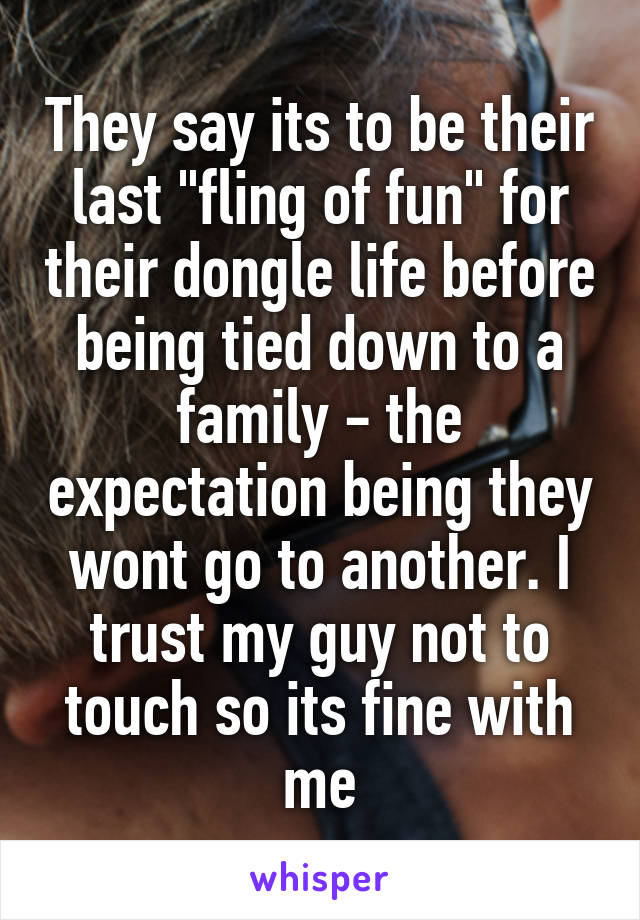 They say its to be their last "fling of fun" for their dongle life before being tied down to a family - the expectation being they wont go to another. I trust my guy not to touch so its fine with me