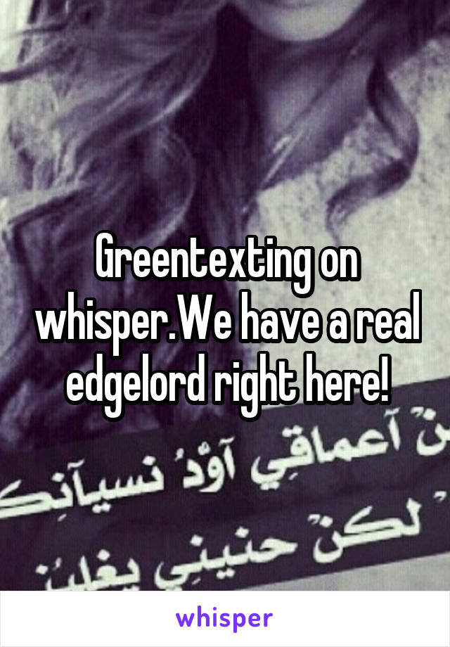 Greentexting on whisper.We have a real edgelord right here!