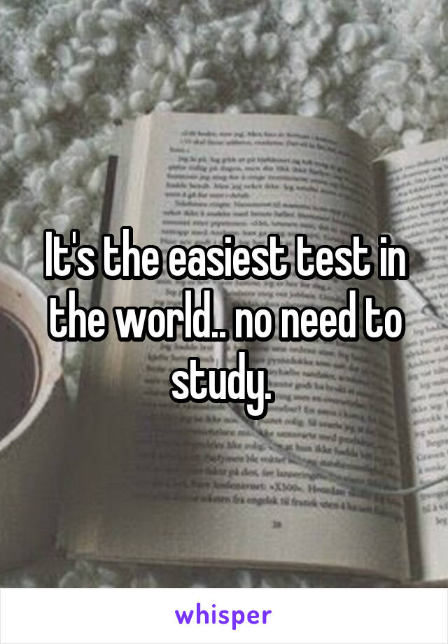 It's the easiest test in the world.. no need to study. 