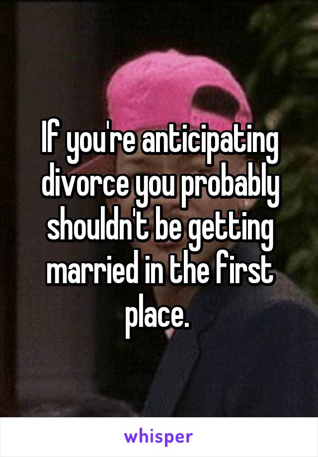 If you're anticipating divorce you probably shouldn't be getting married in the first place. 