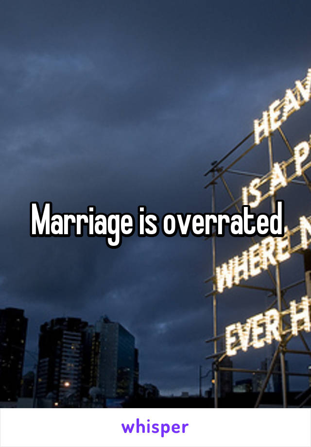 Marriage is overrated