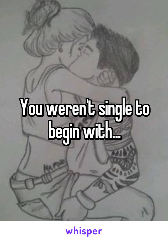 You weren't single to begin with...