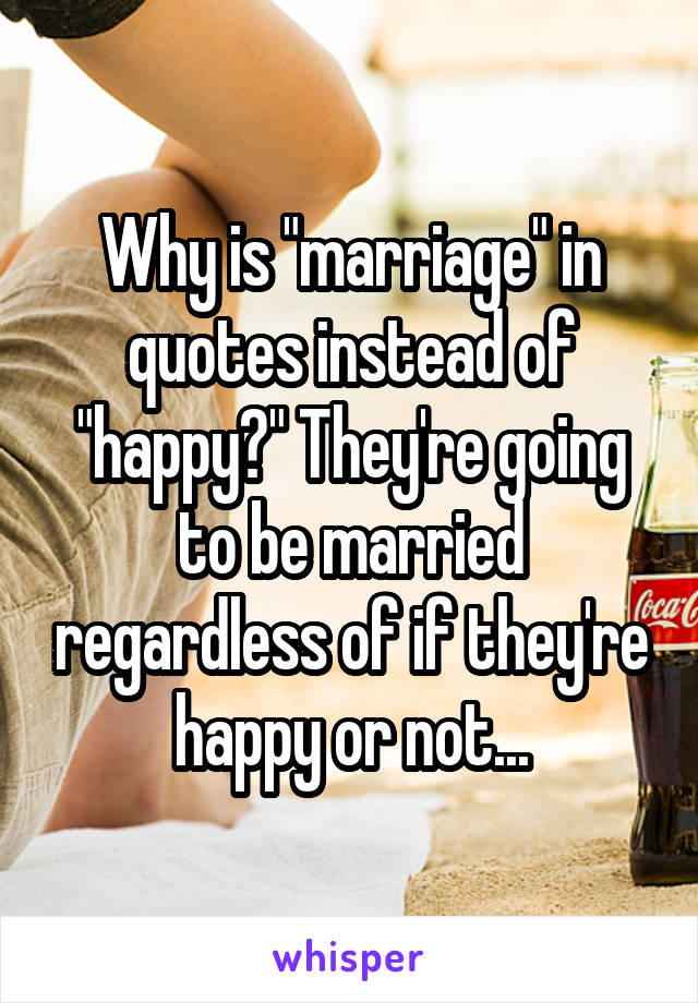 Why is "marriage" in quotes instead of "happy?" They're going to be married regardless of if they're happy or not...