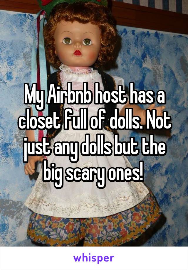 My Airbnb host has a closet full of dolls. Not just any dolls but the big scary ones! 