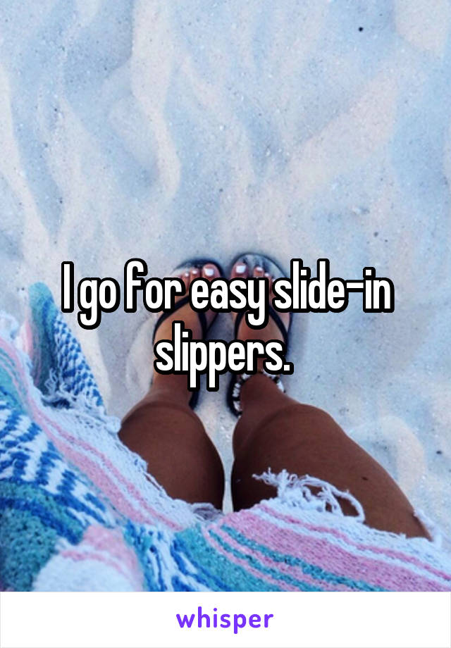 I go for easy slide-in slippers. 