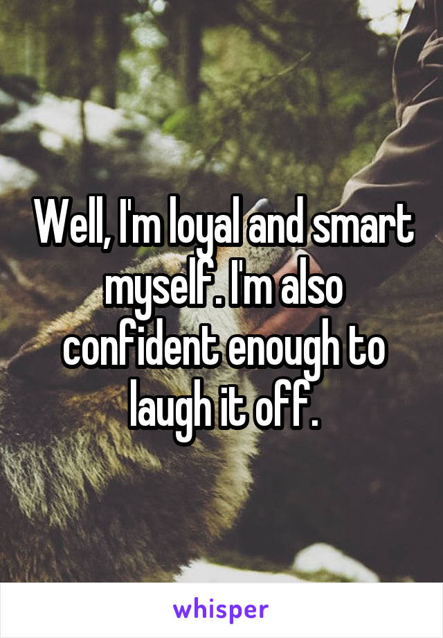 Well, I'm loyal and smart myself. I'm also confident enough to laugh it off.