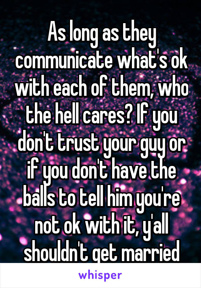 As long as they communicate what's ok with each of them, who the hell cares? If you don't trust your guy or if you don't have the balls to tell him you're not ok with it, y'all shouldn't get married