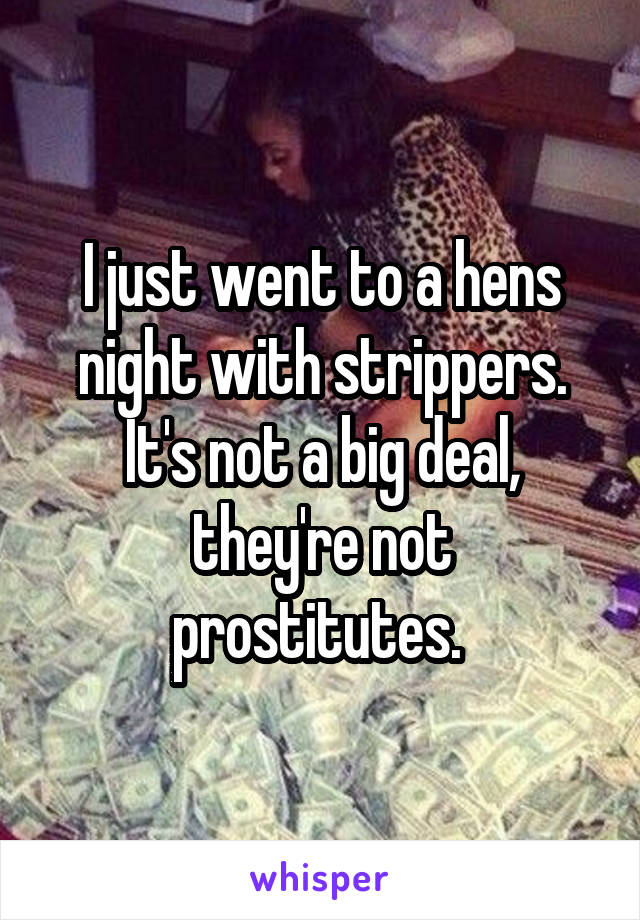 I just went to a hens night with strippers. It's not a big deal, they're not prostitutes. 