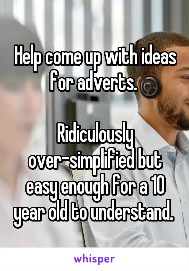 Help come up with ideas for adverts. 

Ridiculously over-simplified but easy enough for a 10 year old to understand. 