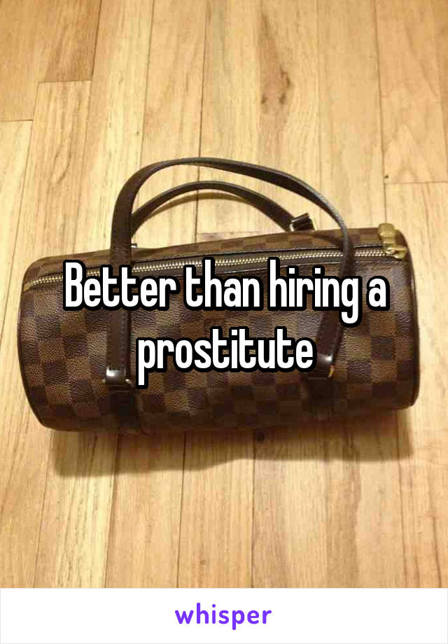 Better than hiring a prostitute