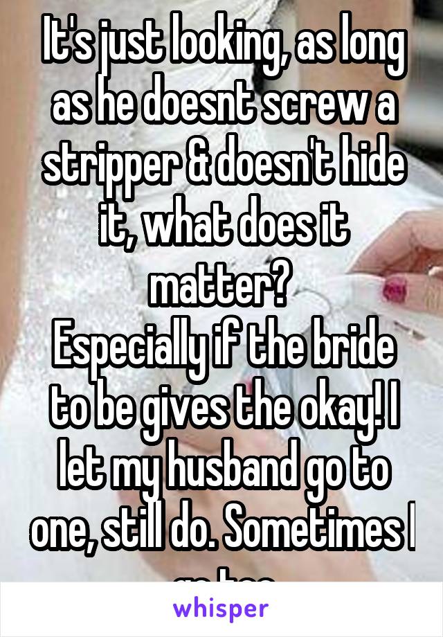 It's just looking, as long as he doesnt screw a stripper & doesn't hide it, what does it matter? 
Especially if the bride to be gives the okay! I let my husband go to one, still do. Sometimes I go too