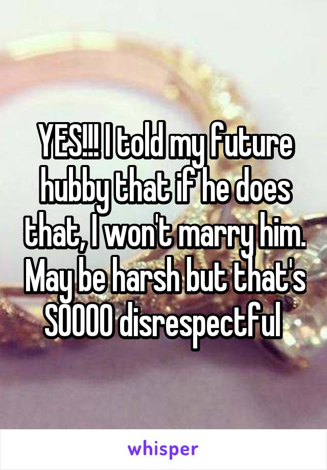 YES!!! I told my future hubby that if he does that, I won't marry him. May be harsh but that's SOOOO disrespectful 