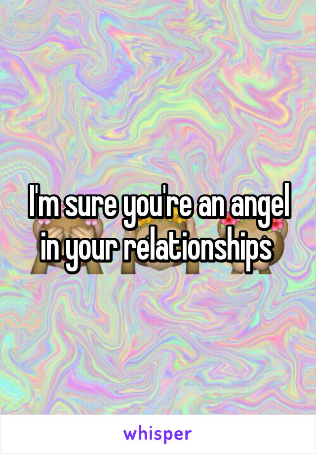 I'm sure you're an angel in your relationships 