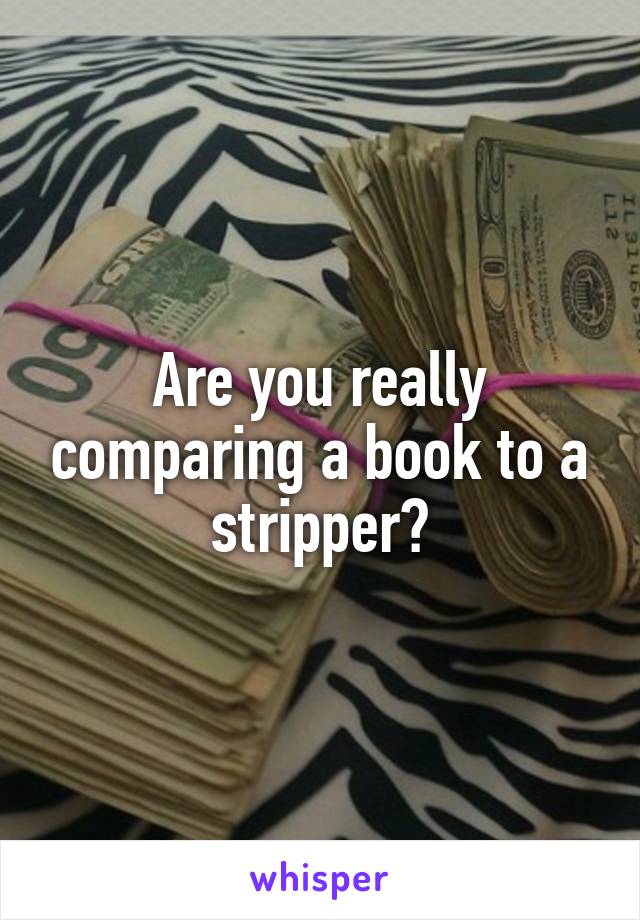 Are you really comparing a book to a stripper?