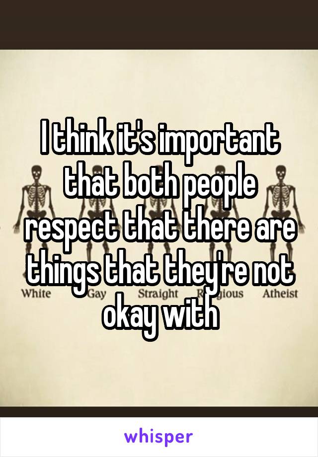 I think it's important that both people respect that there are things that they're not okay with