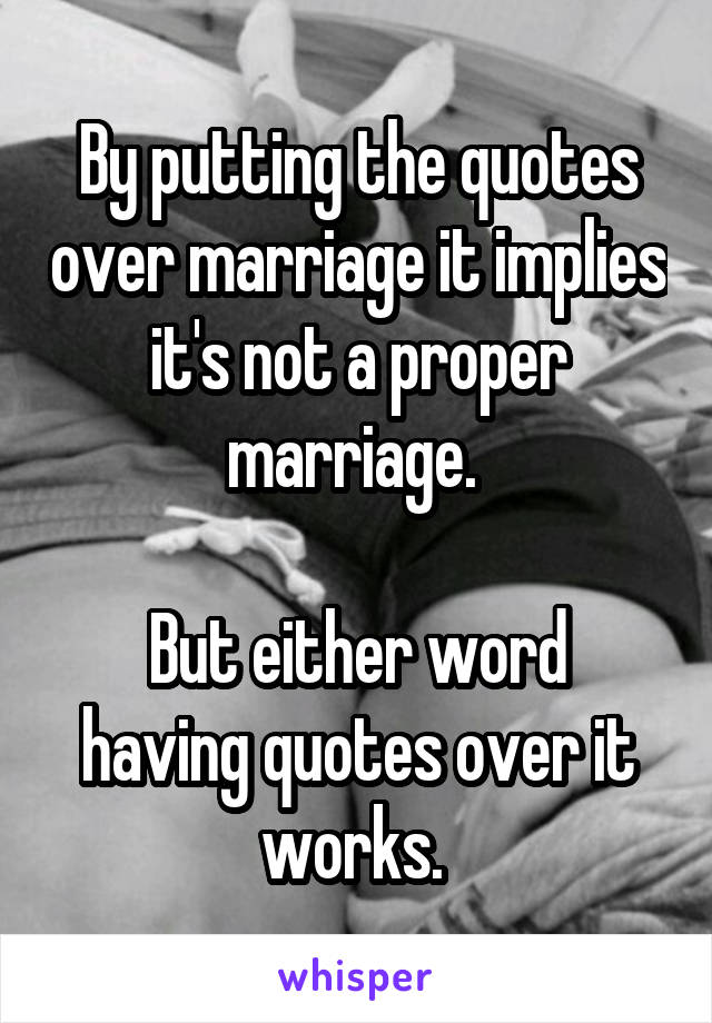 By putting the quotes over marriage it implies it's not a proper marriage. 

But either word having quotes over it works. 