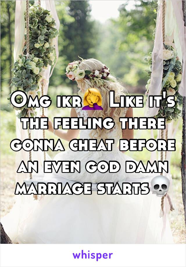 Omg ikr🤦‍♀️ Like it's the feeling there gonna cheat before an even god damn marriage starts💀