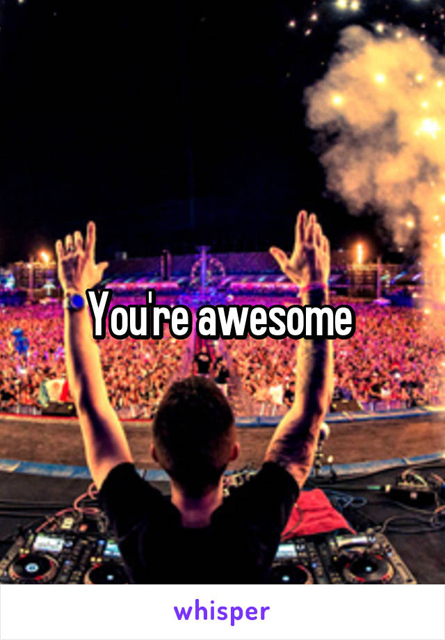 You're awesome 