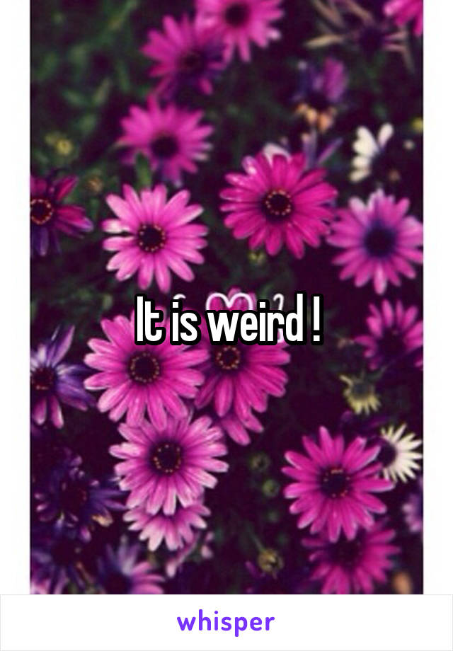 It is weird !