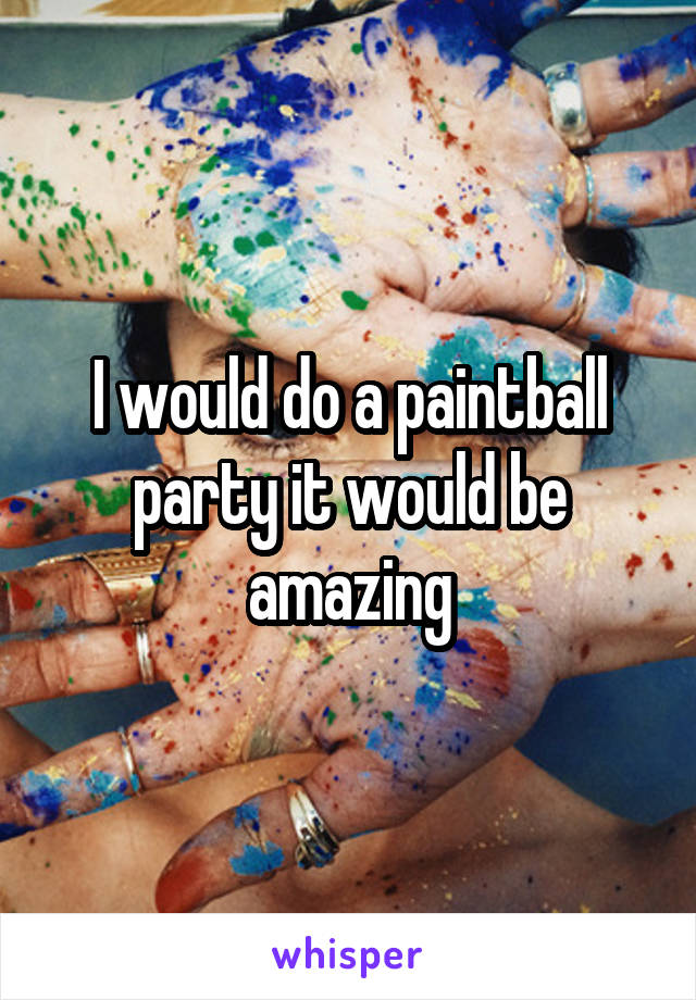 I would do a paintball party it would be amazing