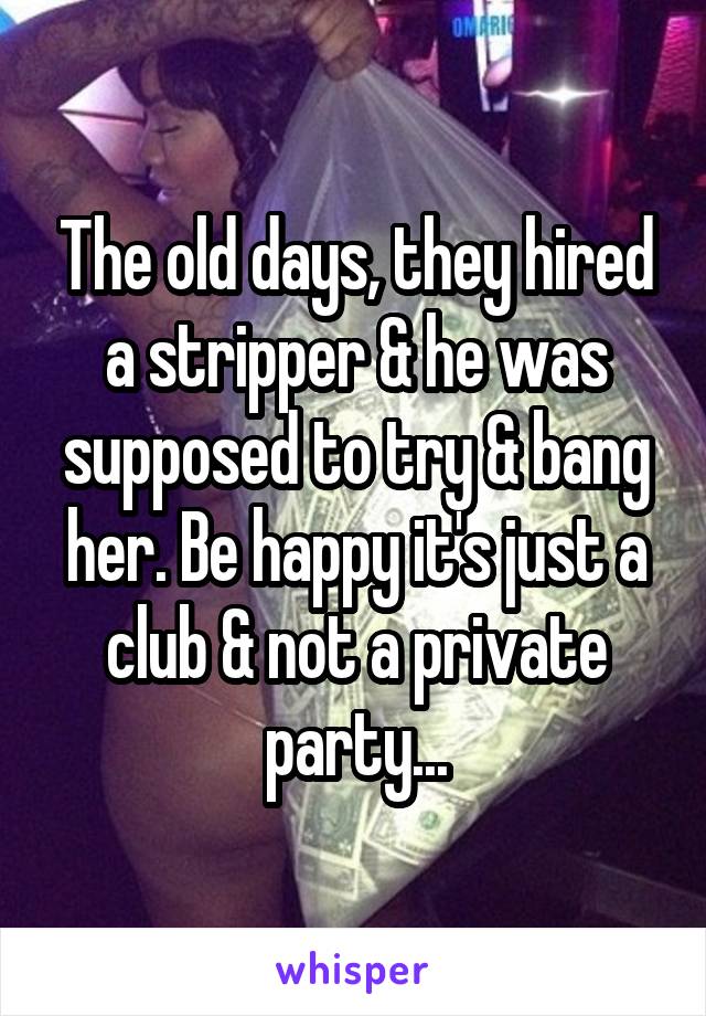 The old days, they hired a stripper & he was supposed to try & bang her. Be happy it's just a club & not a private party...