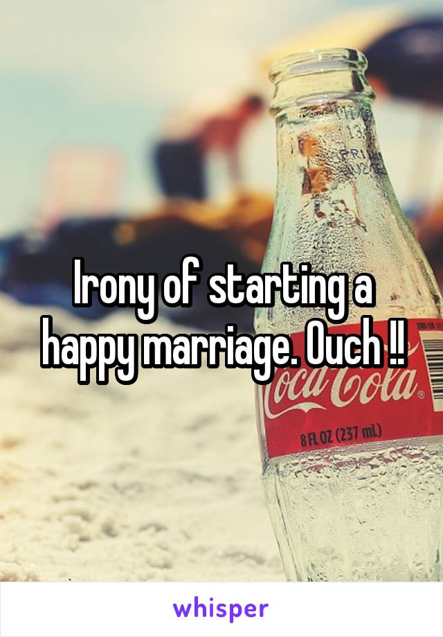 Irony of starting a happy marriage. Ouch !!