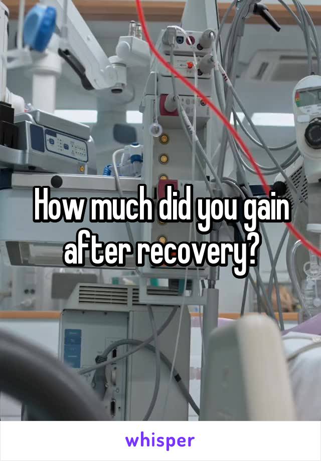 How much did you gain after recovery?