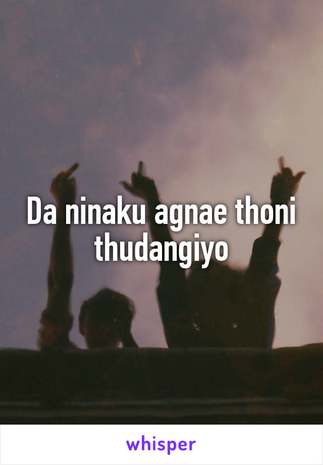 Da ninaku agnae thoni thudangiyo