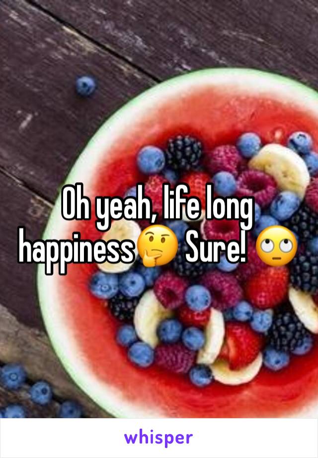 Oh yeah, life long happiness🤔 Sure! 🙄