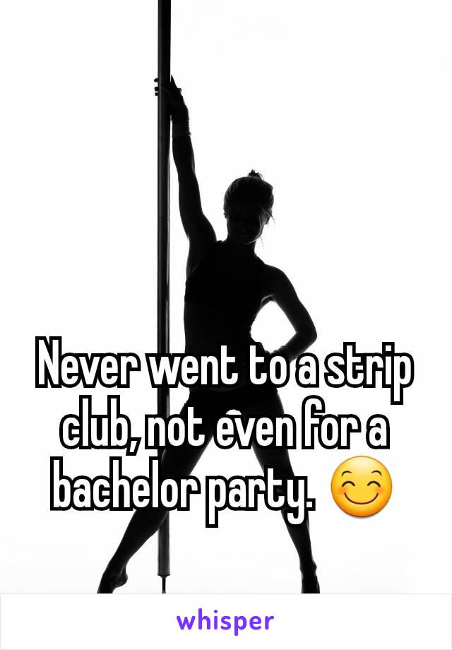 Never went to a strip club, not even for a bachelor party. 😊