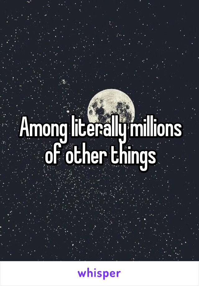 Among literally millions of other things