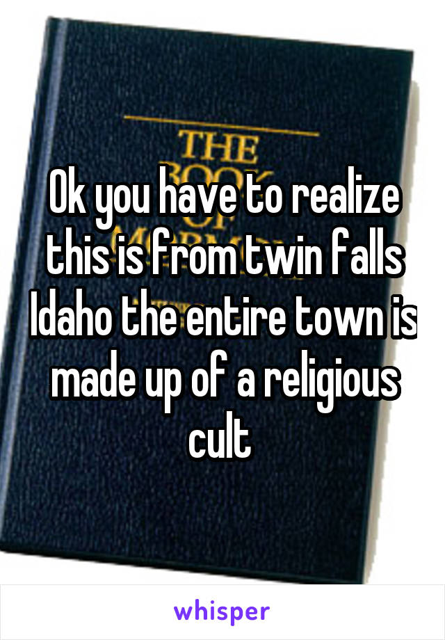 Ok you have to realize this is from twin falls Idaho the entire town is made up of a religious cult 