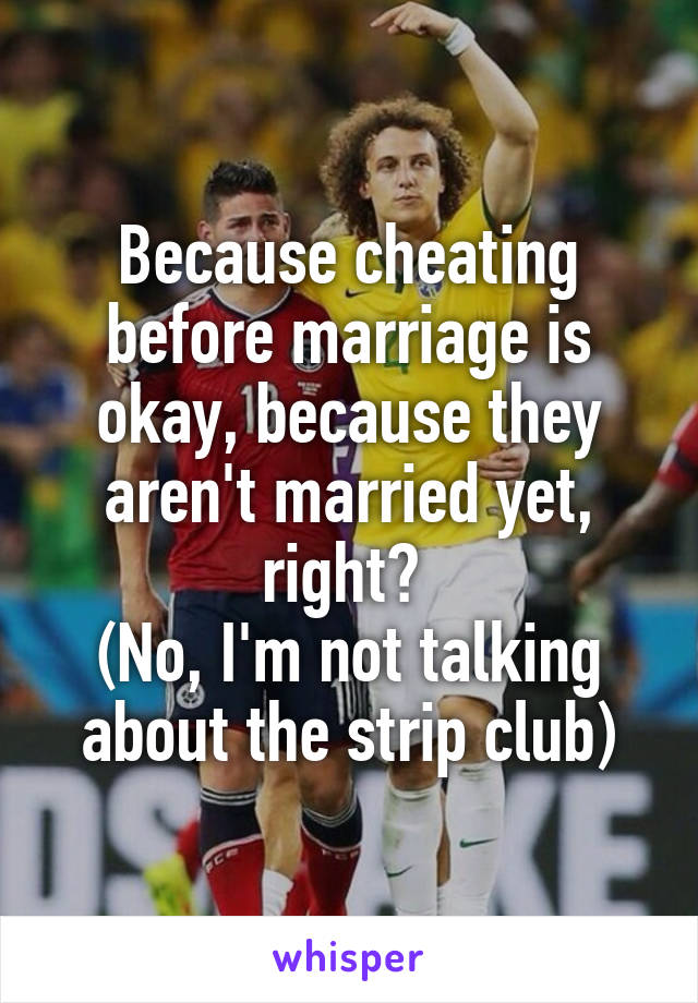 Because cheating before marriage is okay, because they aren't married yet, right? 
(No, I'm not talking about the strip club)