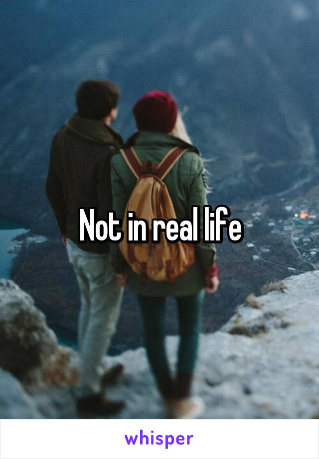 Not in real life